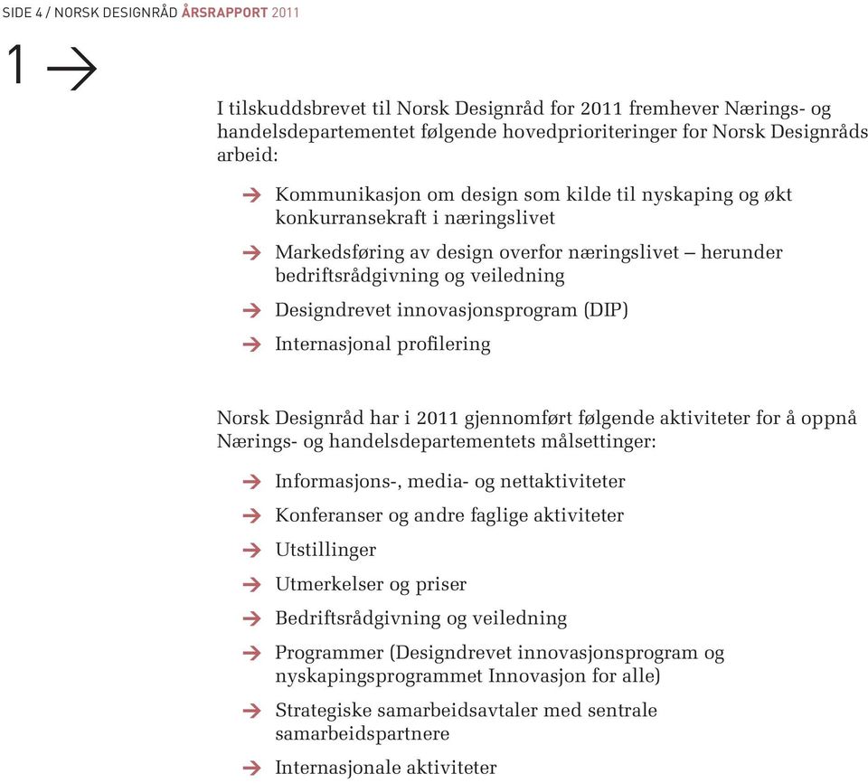 innovasjonsprogram (DIP) Internasjonal profilering Norsk Designråd har i 2011 gjennomført følgende aktiviteter for å oppnå Nærings- og handelsdepartementets målsettinger: Informasjons-, media- og