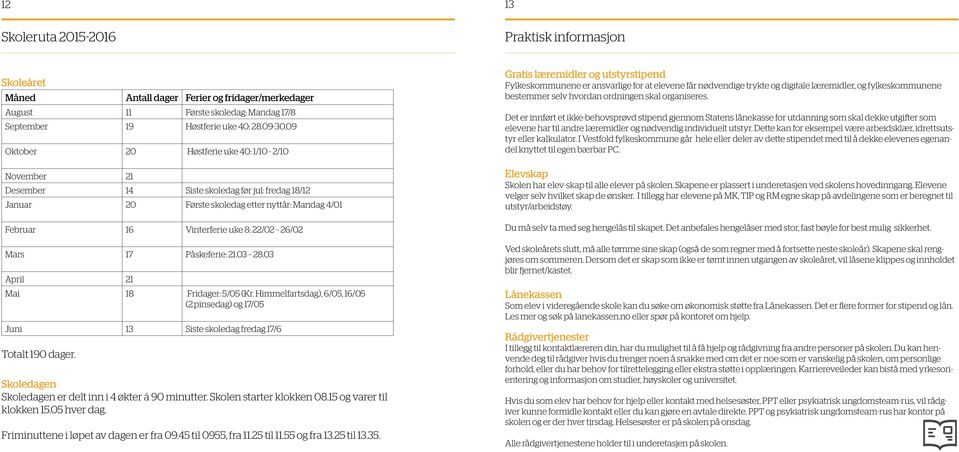 Mars 17 Påskeferie: 21.03 28.03 April 21 Mai 18 Fridager: 5/05 (Kr. Himmelfartsdag), 6/05, 16/05 (2.pinsedag) og 17/05 Juni 13 Siste skoledag fredag 17/6 Totalt 190 dager.