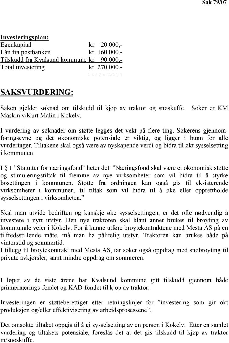 I vurdering av søknader om støtte legges det vekt på flere ting. Søkerens gjennomføringsevne og det økonomiske potensiale er viktig, og ligger i bunn for alle vurderinger.