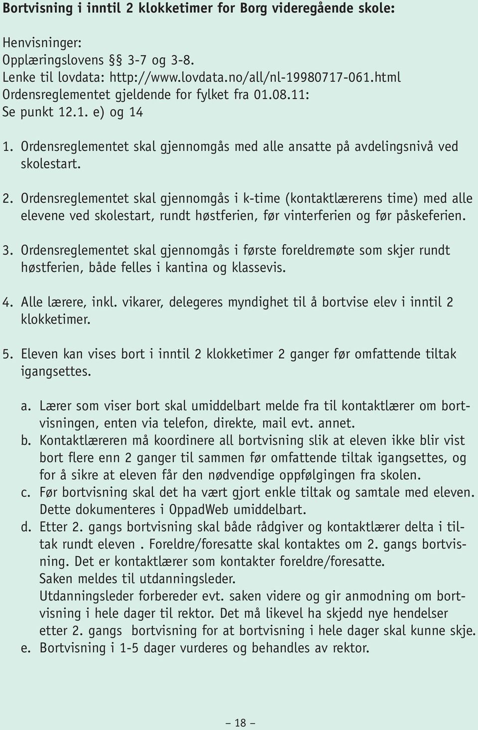 Ordensreglementet skal gjennomgås i k-time (kontaktlærerens time) med alle elevene ved skolestart, rundt høstferien, før vinterferien og før påskeferien. 3.