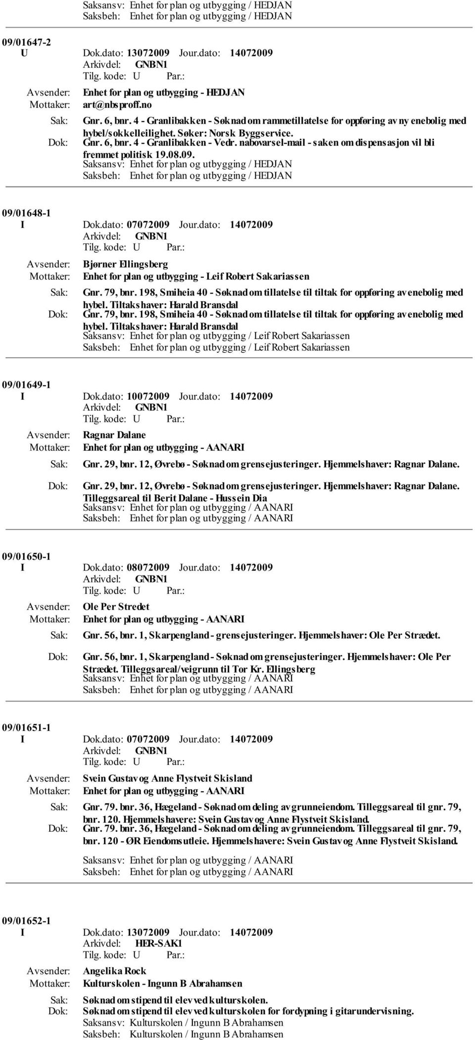 nabovarsel-mail - saken om dispensasjon vil bli fremmet politisk 19.08.09. 09/01648-1 I Dok.dato: 07072009 Jour.dato: Bjørner Ellingsberg Enhet for plan og utbygging - Leif Robert Sakariassen Gnr.