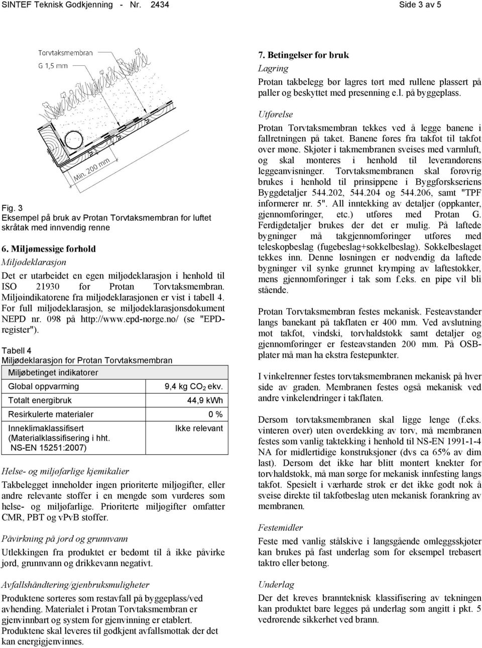 Miljømessige forhold Miljødeklarasjon Det er utarbeidet en egen miljødeklarasjon i henhold til ISO 21930 for Protan Torvtaksmembran. Miljøindikatorene fra miljødeklarasjonen er vist i tabell 4.