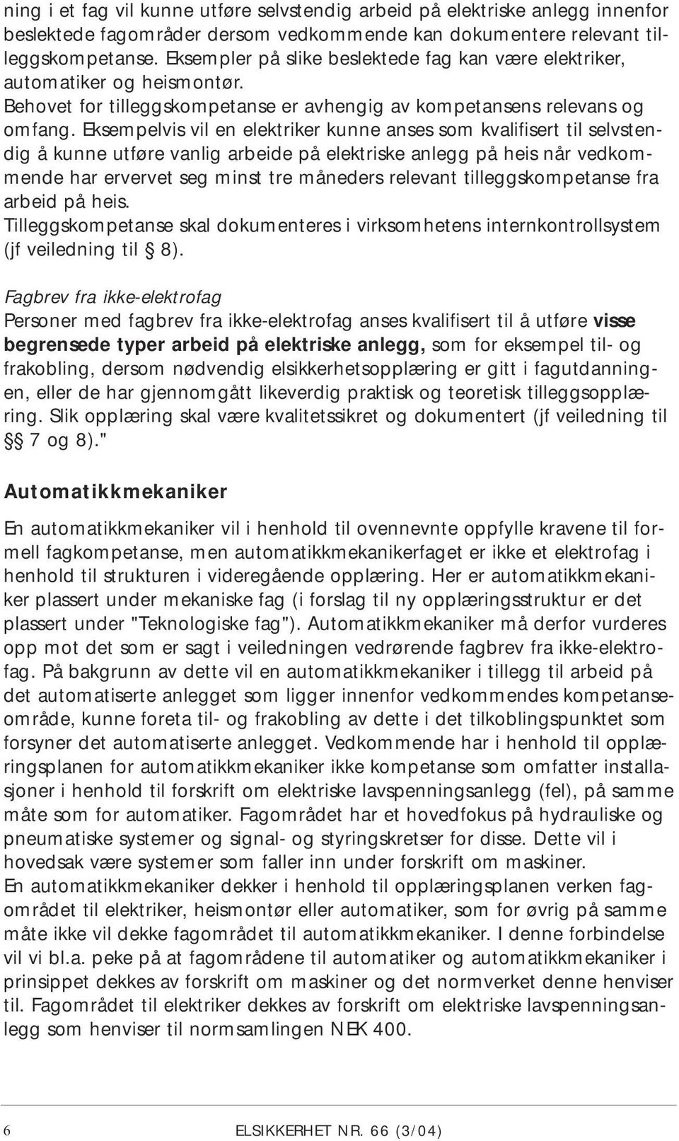 Eksempelvis vil en elektriker kunne anses som kvalifisert til selvstendig å kunne utføre vanlig arbeide på elektriske anlegg på heis når vedkommende har ervervet seg minst tre måneders relevant