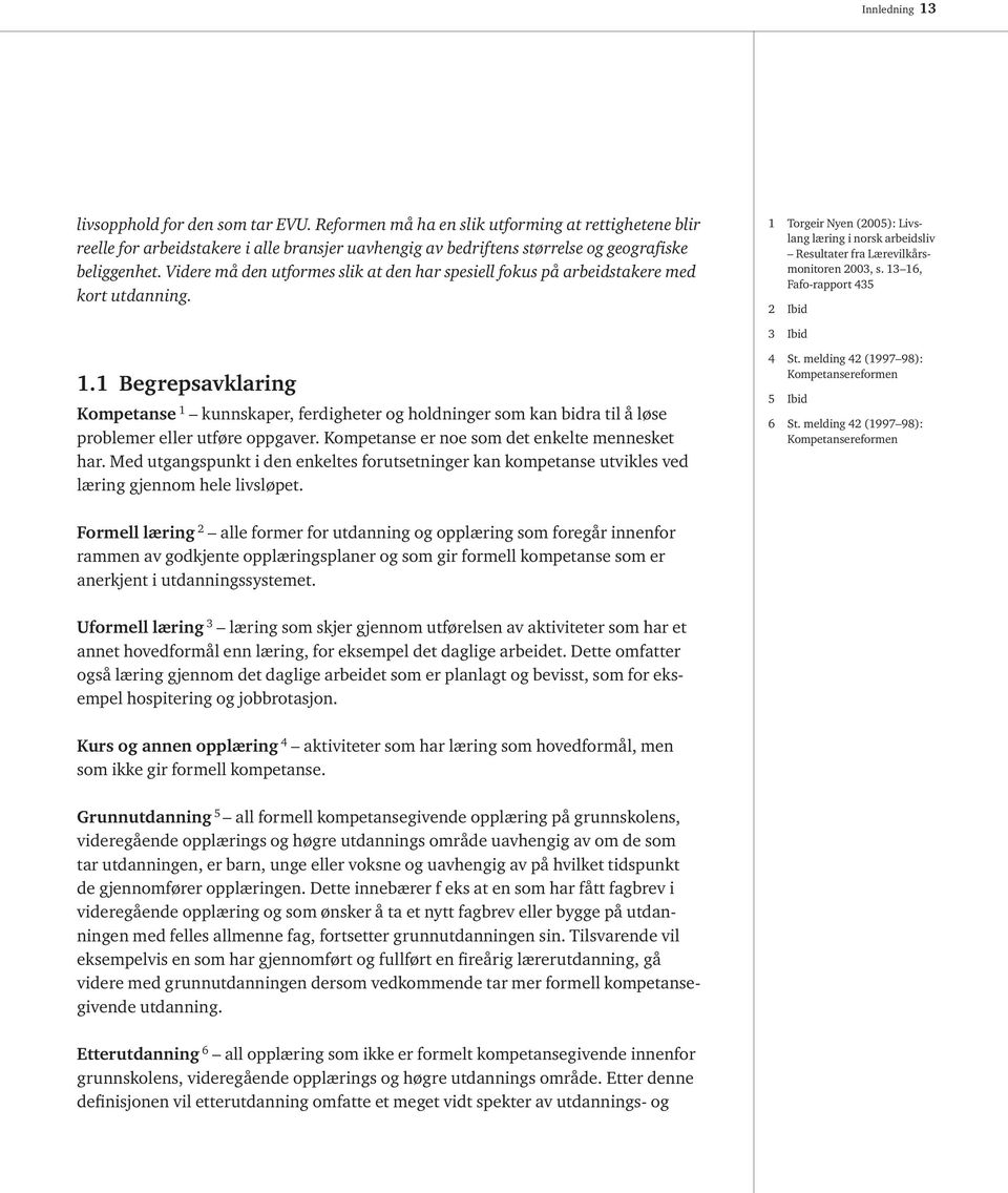 Videre må den utformes slik at den har spesiell fokus på arbeidstakere med kort utdanning. 1 torgeir Nyen (2005): Livslang læring i norsk arbeidsliv Resultater fra Lærevilkårsmonitoren 2003, s.