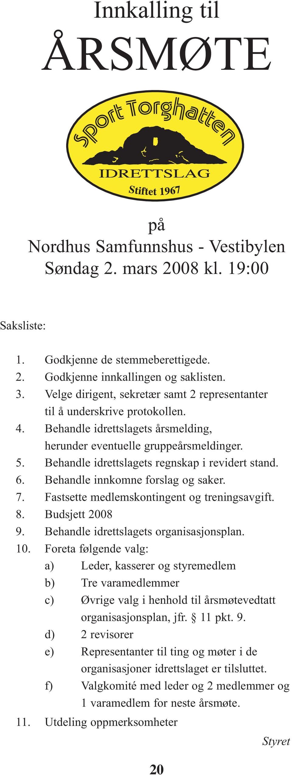 Behandle idrettslagets regnskap i revidert stand. 6. Behandle innkomne forslag og saker. 7. Fastsette medlemskontingent og treningsavgift. 8. Budsjett 2008 9. Behandle idrettslagets organisasjonsplan.