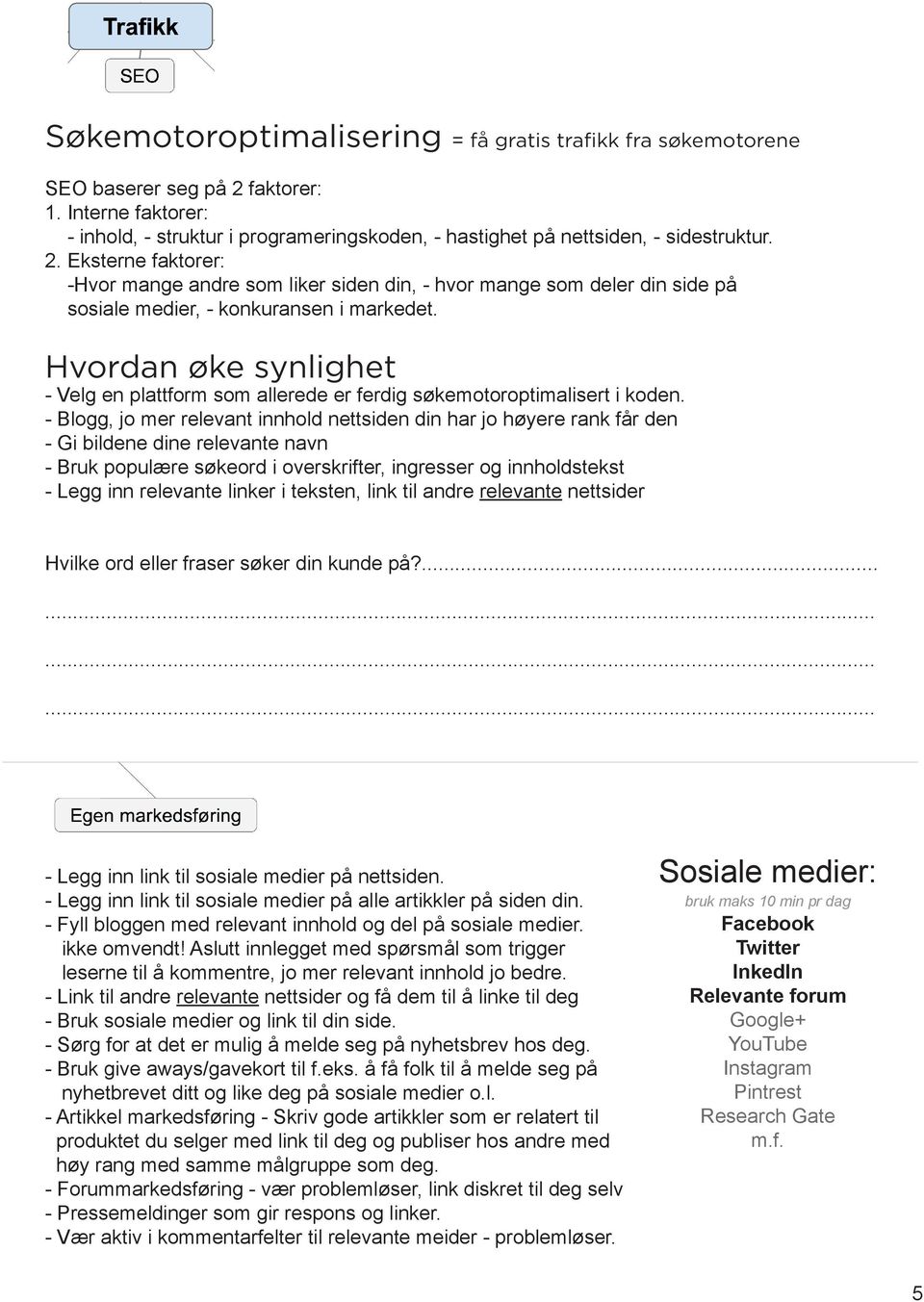 Eksterne faktorer: -Hvor mange andre som liker siden din, - hvor mange som deler din side på sosiale medier, - konkuransen i markedet.