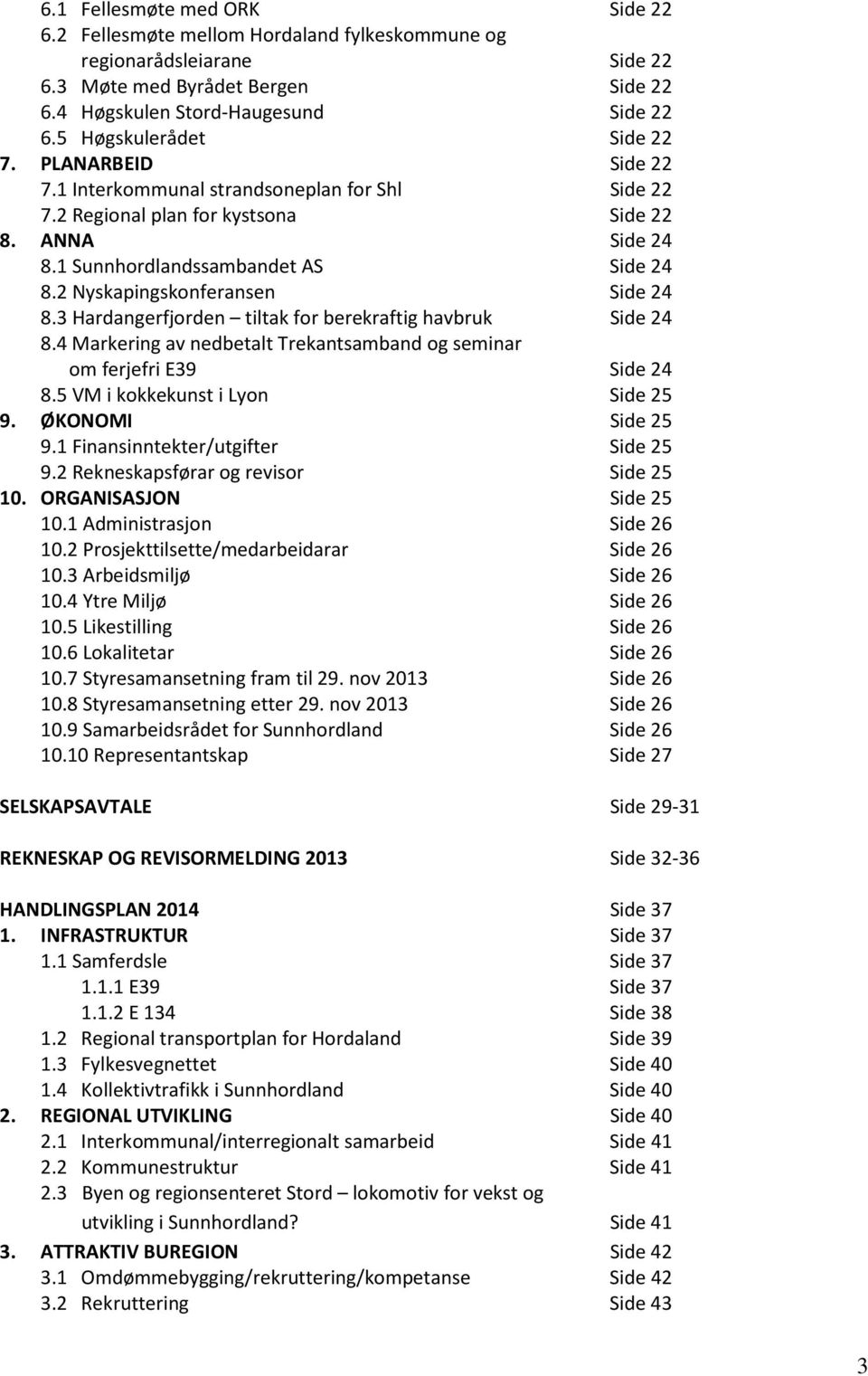 2 Nyskapingskonferansen Side 24 8.3 Hardangerfjorden tiltak for berekraftig havbruk Side 24 8.4 Markering av nedbetalt Trekantsamband og seminar om ferjefri E39 Side 24 8.