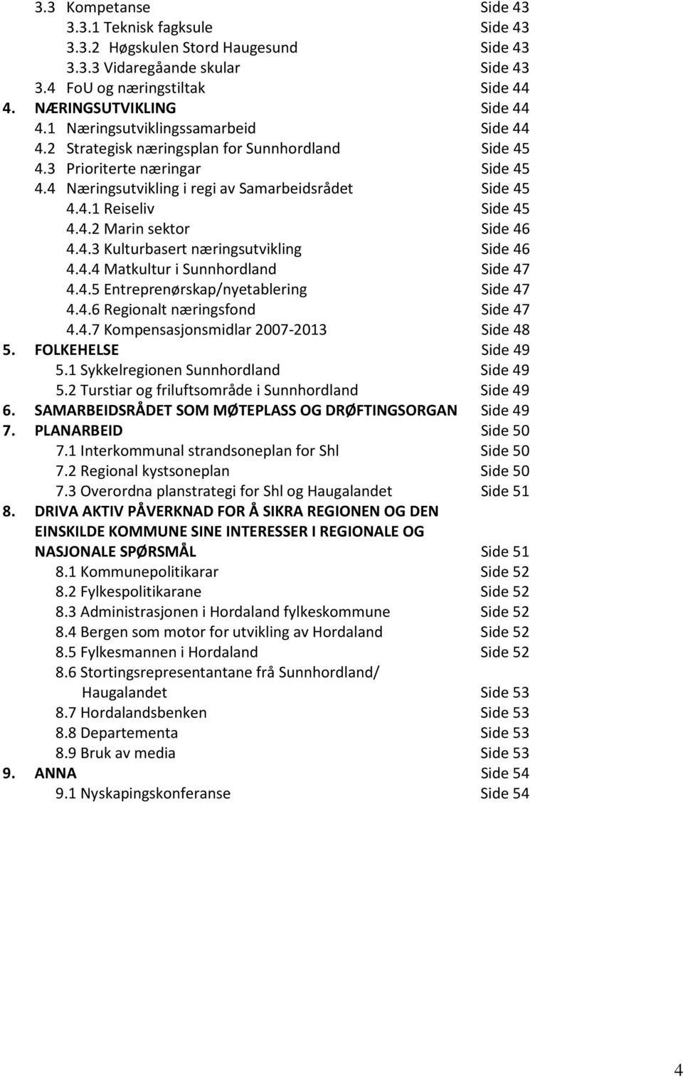 4.2 Marin sektor Side 46 4.4.3 Kulturbasert næringsutvikling Side 46 4.4.4 Matkultur i Sunnhordland Side 47 4.4.5 Entreprenørskap/nyetablering Side 47 4.4.6 Regionalt næringsfond Side 47 4.4.7 Kompensasjonsmidlar 2007-2013 Side 48 5.