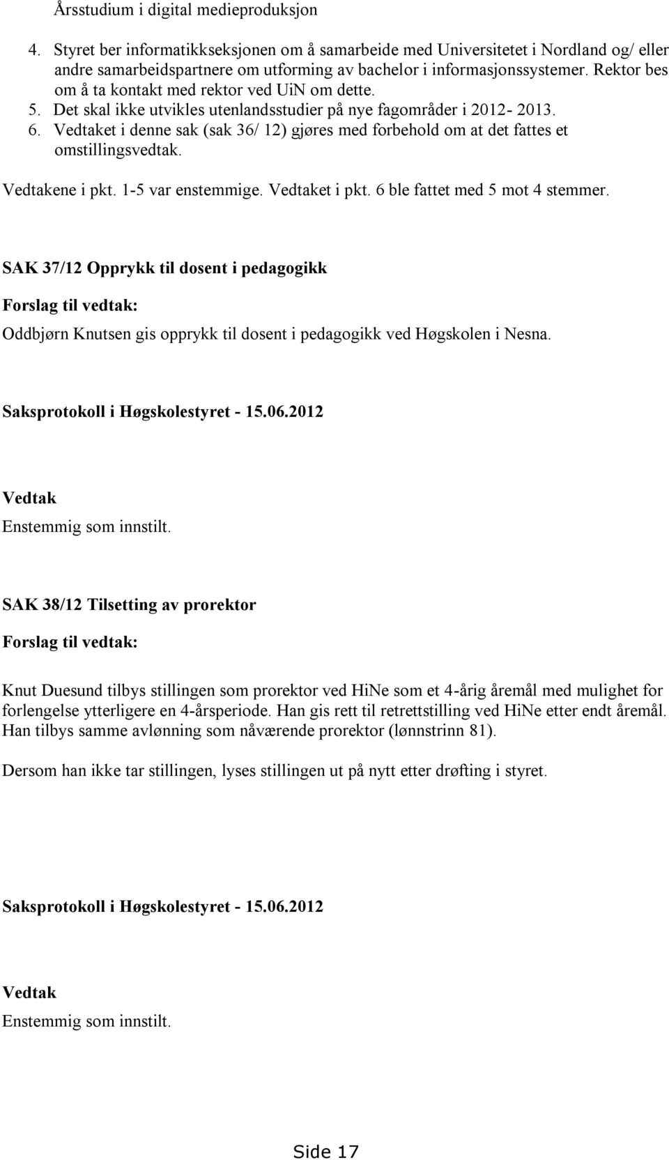 Vedtaket i denne sak (sak 36/ 12) gjøres med forbehold om at det fattes et omstillingsvedtak. Vedtakene i pkt. 1-5 var enstemmige. Vedtaket i pkt. 6 ble fattet med 5 mot 4 stemmer.