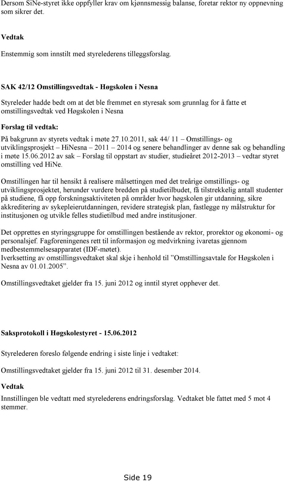 bakgrunn av styrets vedtak i møte 27.10.2011, sak 44/ 11 Omstillings- og utviklingsprosjekt HiNesna 2011 2014 og senere behandlinger av denne sak og behandling i møte 15.06.