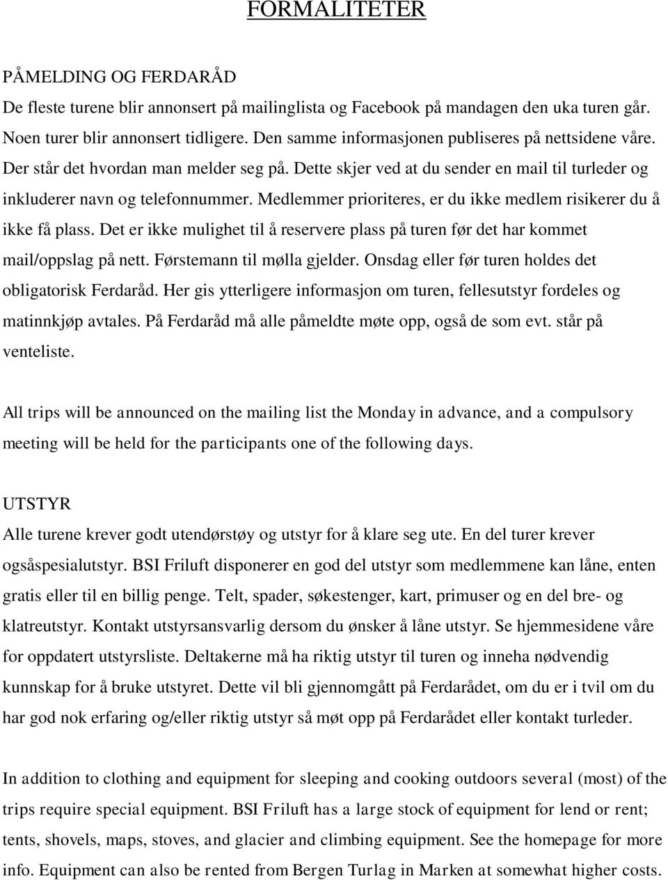 Medlemmer prioriteres, er du ikke medlem risikerer du å ikke få plass. Det er ikke mulighet til å reservere plass på turen før det har kommet mail/oppslag på nett. Førstemann til mølla gjelder.