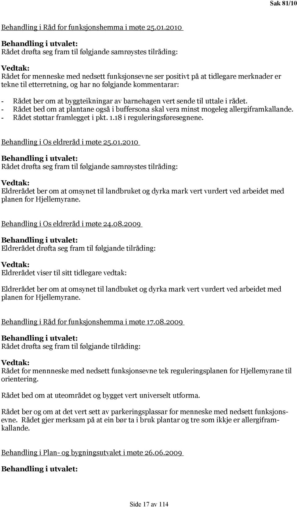 etterretning, og har no følgjande kommentarar: - Rådet ber om at byggteikningar av barnehagen vert sende til uttale i rådet.