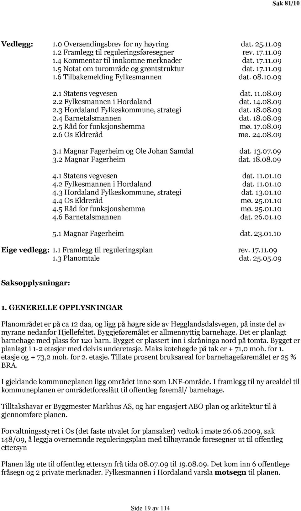 18.08.09 2.5 Råd for funksjonshemma mø. 17.08.09 2.6 Os Eldreråd mø. 24.08.09 3.1 Magnar Fagerheim og Ole Johan Samdal dat. 13.07.09 3.2 Magnar Fagerheim dat. 18.08.09 4.1 Statens vegvesen dat. 11.01.