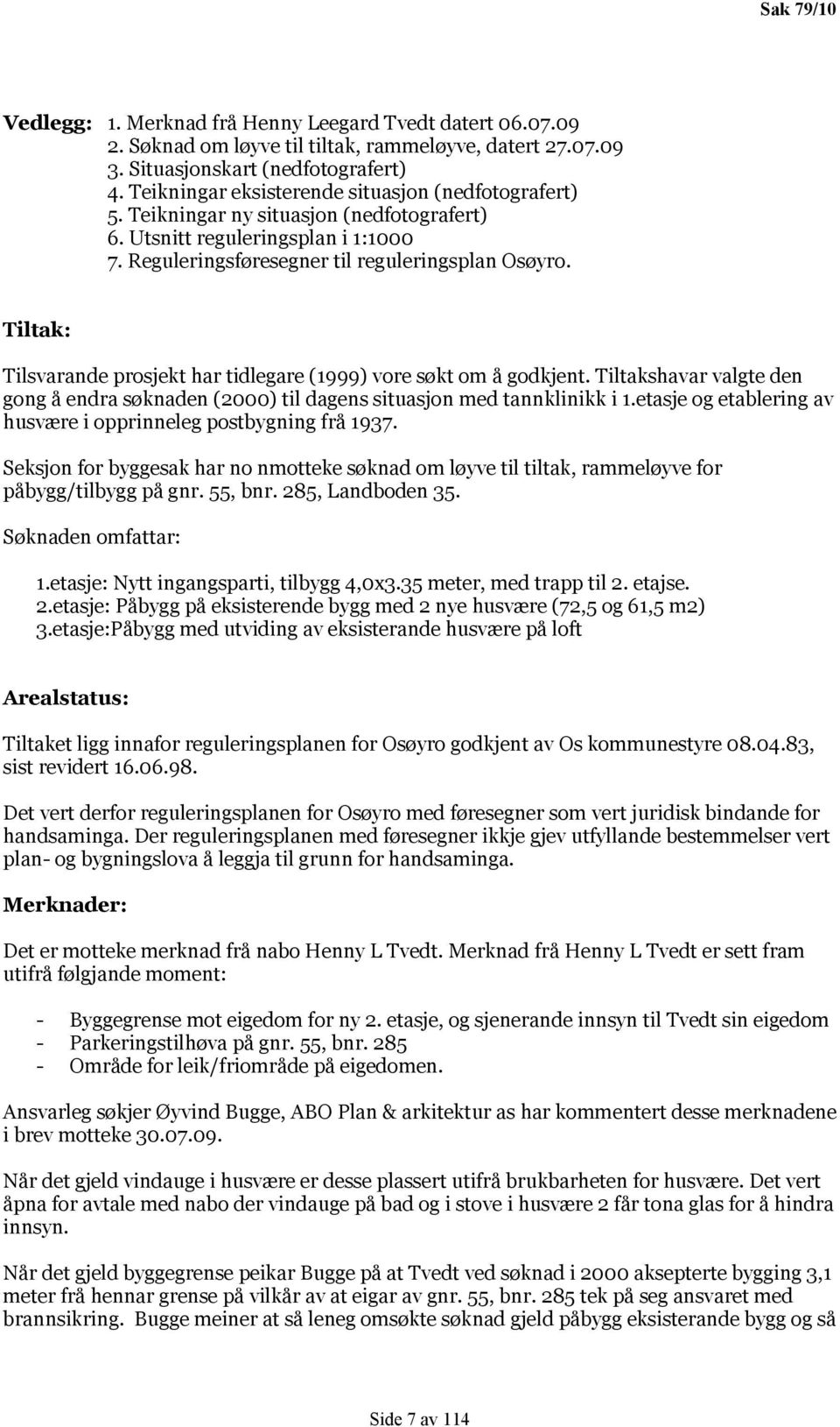 Tiltak: Tilsvarande prosjekt har tidlegare (1999) vore søkt om å godkjent. Tiltakshavar valgte den gong å endra søknaden (2000) til dagens situasjon med tannklinikk i 1.