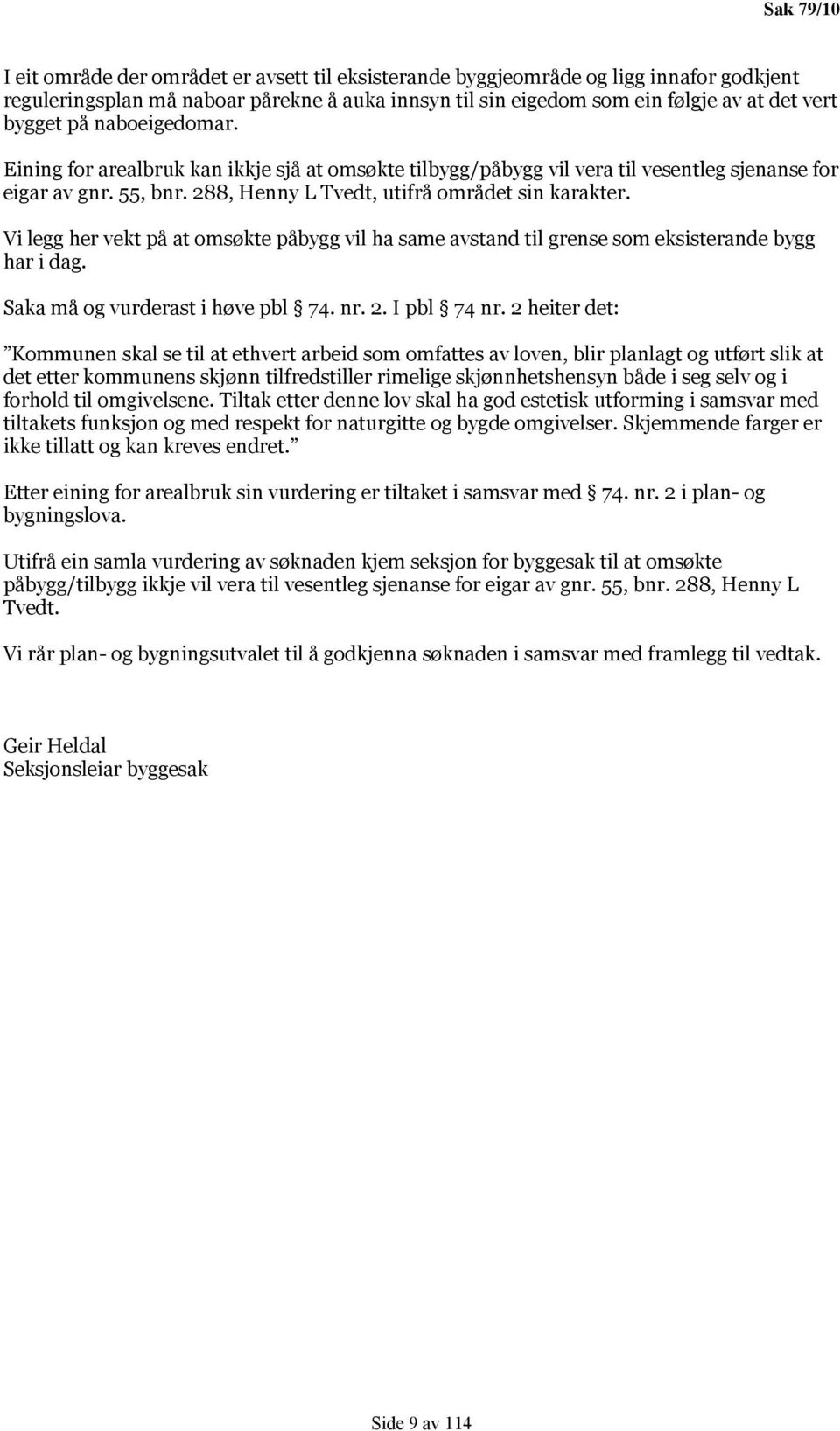 Vi legg her vekt på at omsøkte påbygg vil ha same avstand til grense som eksisterande bygg har i dag. Saka må og vurderast i høve pbl 74. nr. 2. I pbl 74 nr.