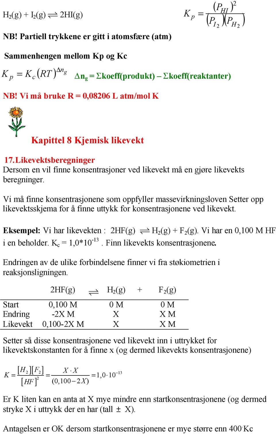 Vi må finne konsentrasjonene som oppfyller massevirkningsloven Setter opp likevektsskjema for å finne uttykk for konsentrasjonene ved likevekt. Eksempel: Vi har likevekten : HF(g) H (g) + F (g).