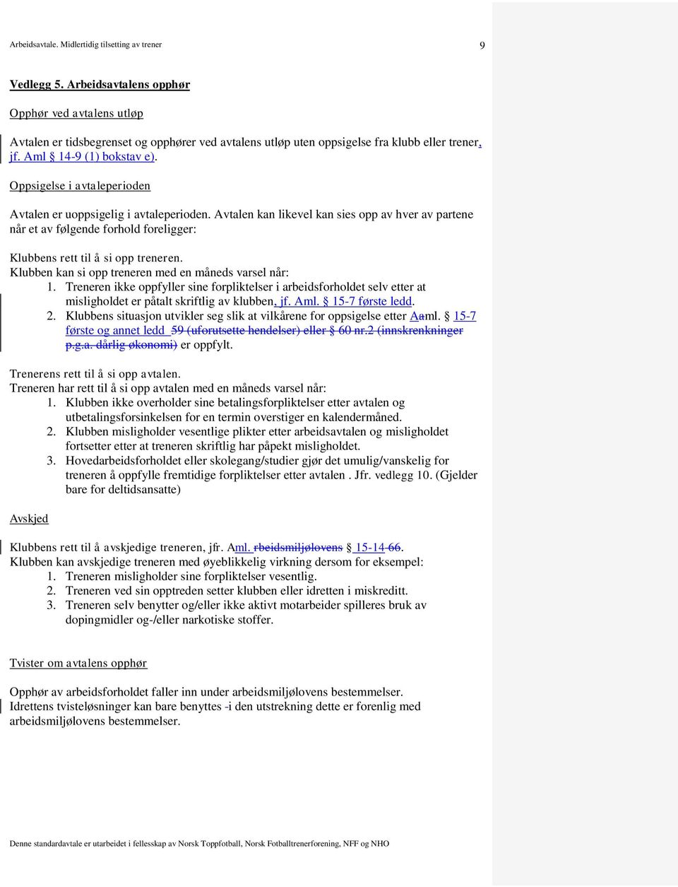 Klubben kan si opp treneren med en måneds varsel når: 1. Treneren ikke oppfyller sine forpliktelser i arbeidsforholdet selv etter at misligholdet er påtalt skriftlig av klubben, jf. Aml.