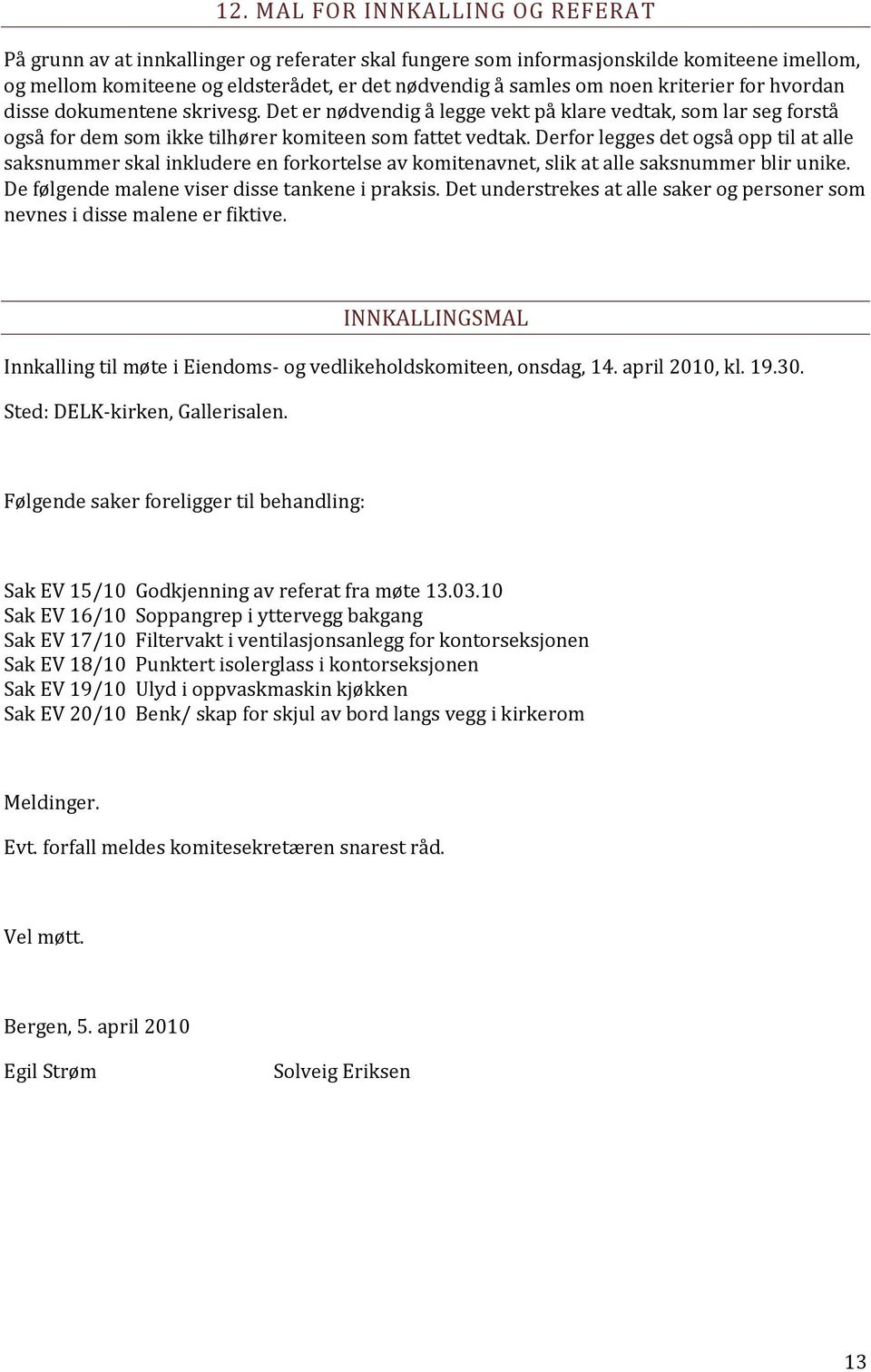 Derfor legges det også opp til at alle saksnummer skal inkludere en forkortelse av komitenavnet, slik at alle saksnummer blir unike. De følgende malene viser disse tankene i praksis.