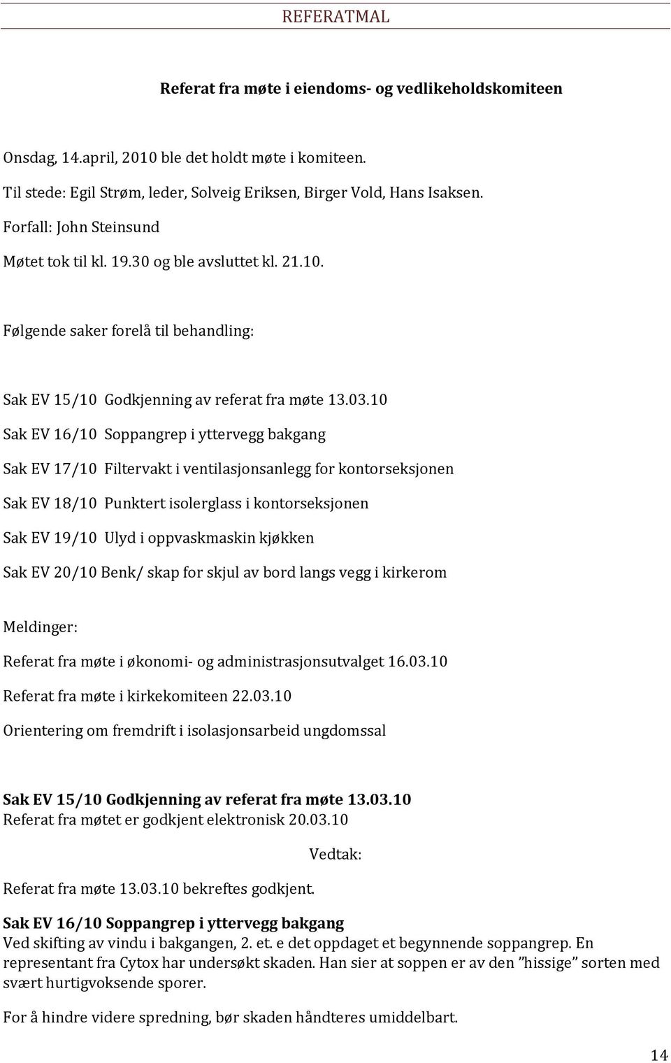 10 Sak EV 16/10 Soppangrep i yttervegg bakgang Sak EV 17/10 Filtervakt i ventilasjonsanlegg for kontorseksjonen Sak EV 18/10 Punktert isolerglass i kontorseksjonen Sak EV 19/10 Ulyd i oppvaskmaskin