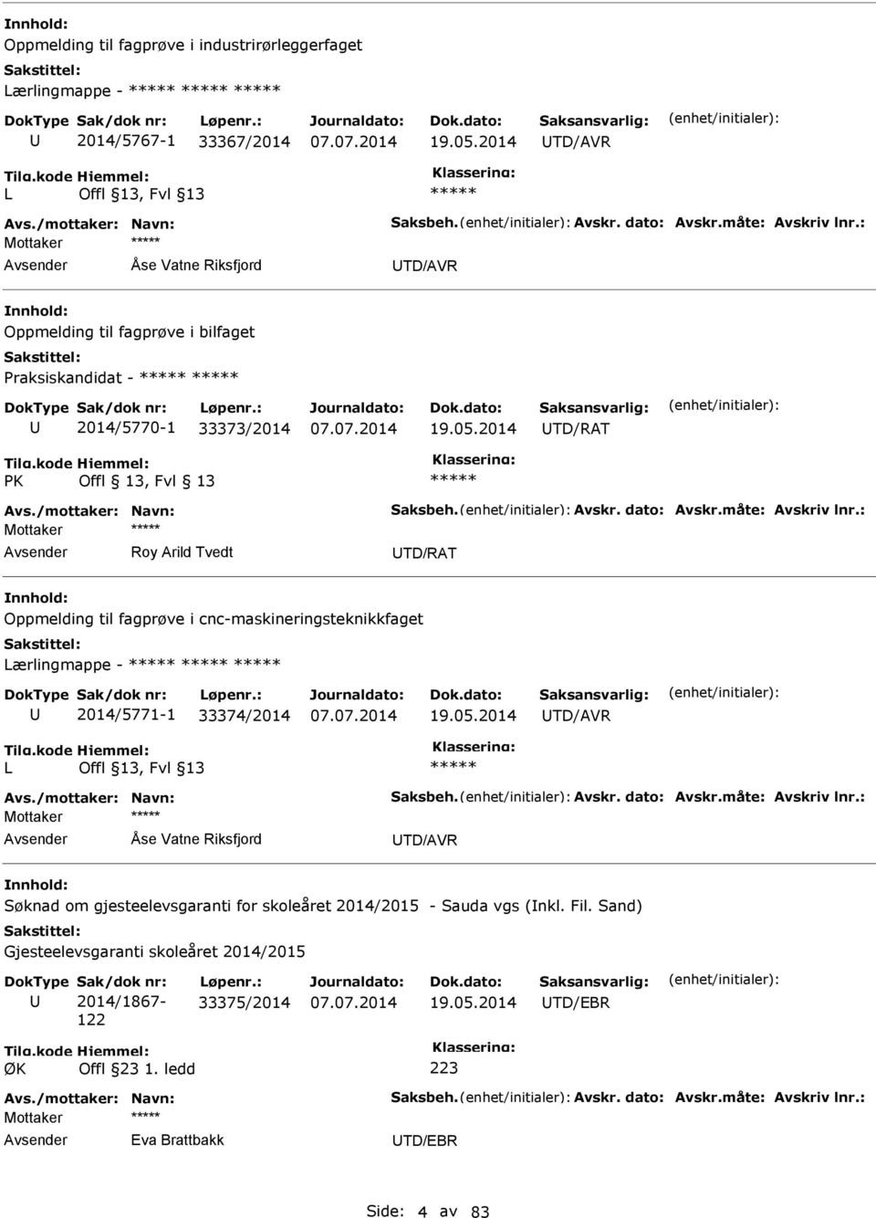 måte: Avskriv lnr.: Roy Arild Tvedt TD/RAT Oppmelding til fagprøve i cnc-maskineringsteknikkfaget Lærlingmappe - 2014/5771-1 33374/2014 19.05.2014 TD/AVR L Avs./mottaker: Navn: Saksbeh. Avskr. dato: Avskr.