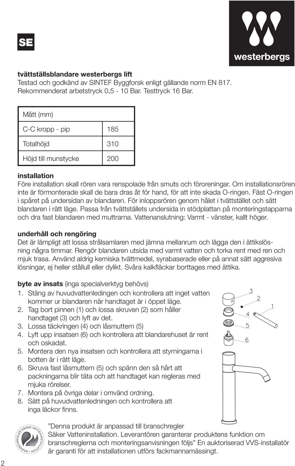 Om installationsrören inte är förmonterade skall de bara dras åt för hand, för att inte skada O-ringen. Fäst O-ringen i spåret på undersidan av blandaren.