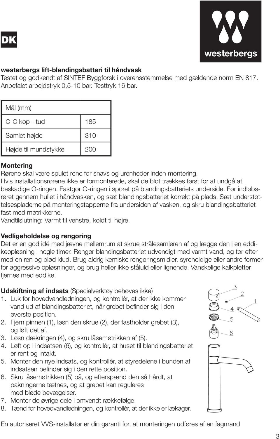 Hvis installationsrørene ikke er formonterede, skal de blot trækkes først for at undgå at beskadige O-ringen. Fastgør O-ringen i sporet på blandingsbatteriets underside.