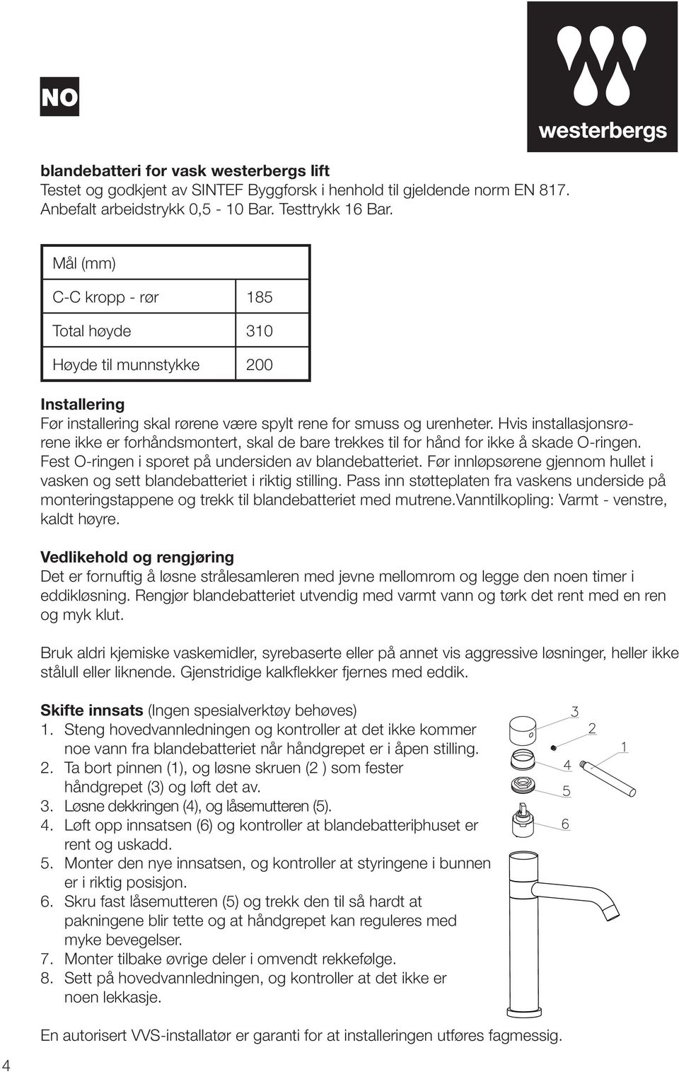 Hvis installasjonsrørene ikke er forhåndsmontert, skal de bare trekkes til for hånd for ikke å skade O-ringen. Fest O-ringen i sporet på undersiden av blandebatteriet.