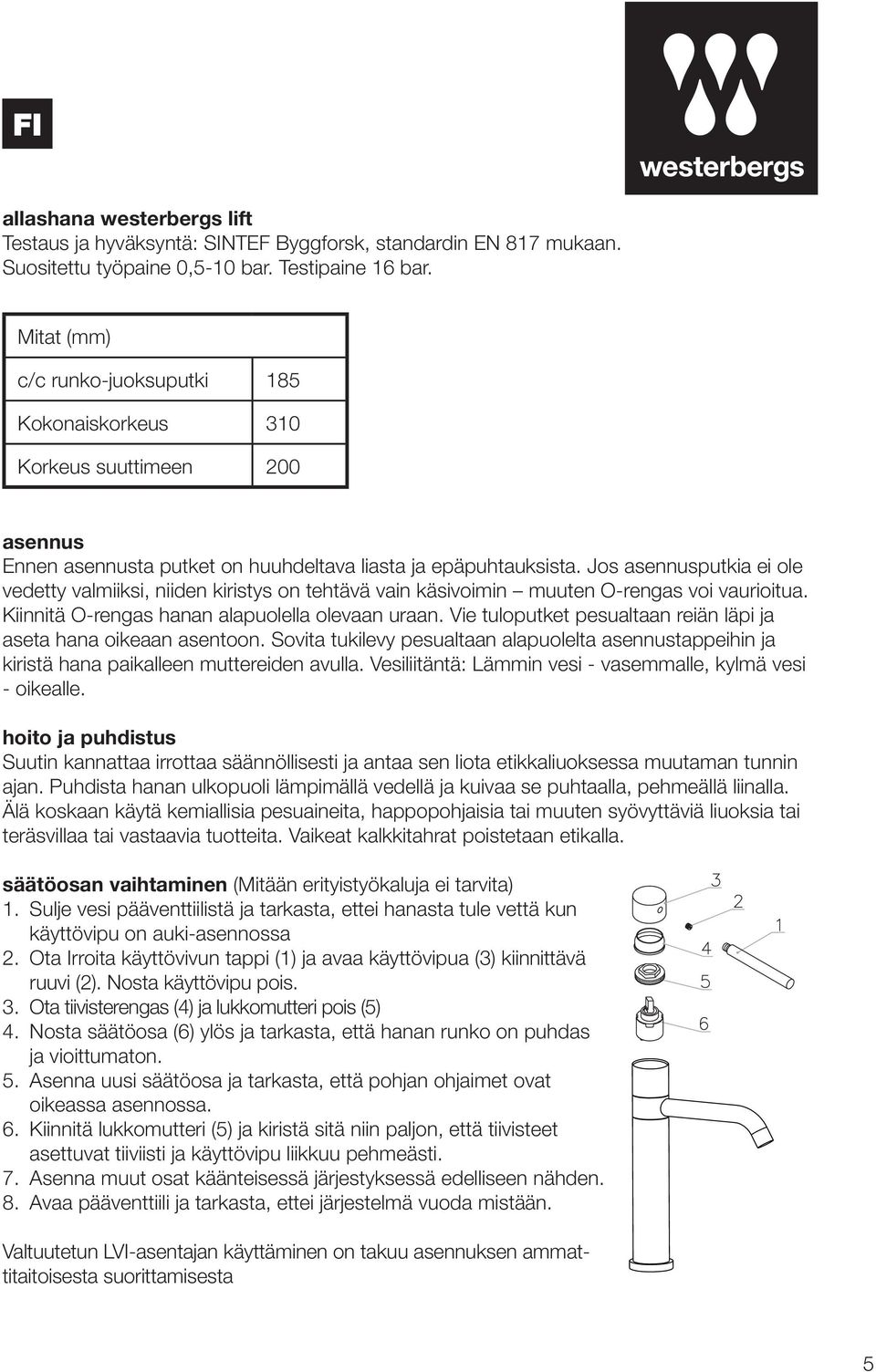 Jos asennusputkia ei ole vedetty valmiiksi, niiden kiristys on tehtävä vain käsivoimin muuten O-rengas voi vaurioitua. Kiinnitä O-rengas hanan alapuolella olevaan uraan.