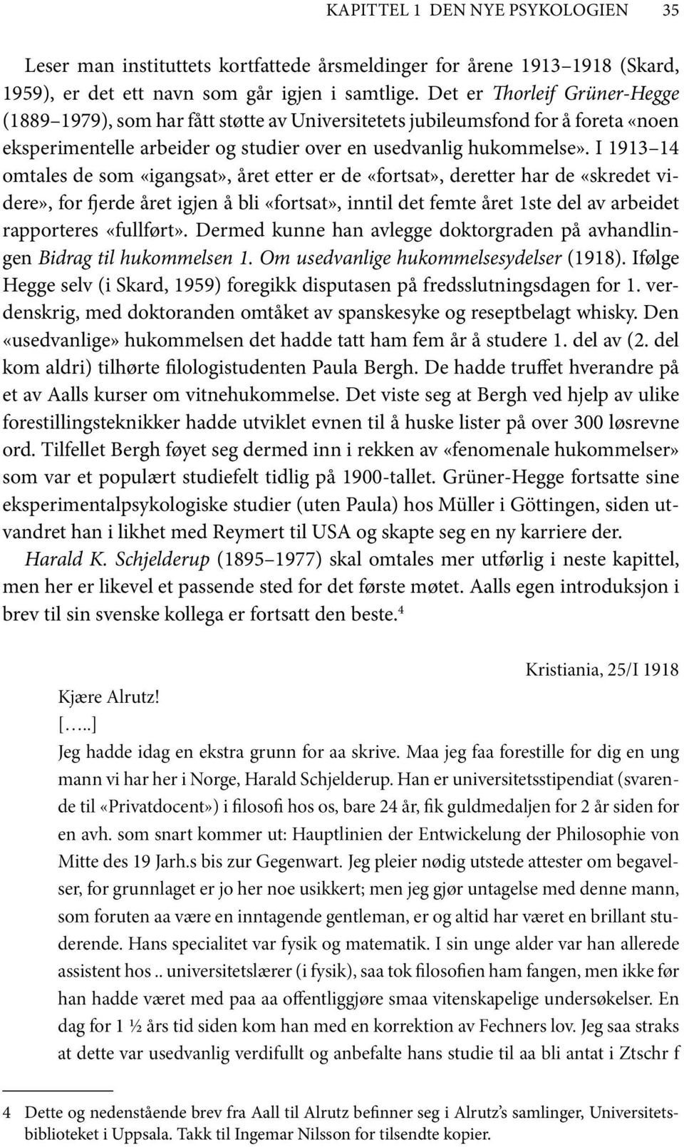 I 1913 14 omtales de som «igangsat», året etter er de «fortsat», deretter har de «skredet videre», for fjerde året igjen å bli «fortsat», inntil det femte året 1ste del av arbeidet rapporteres