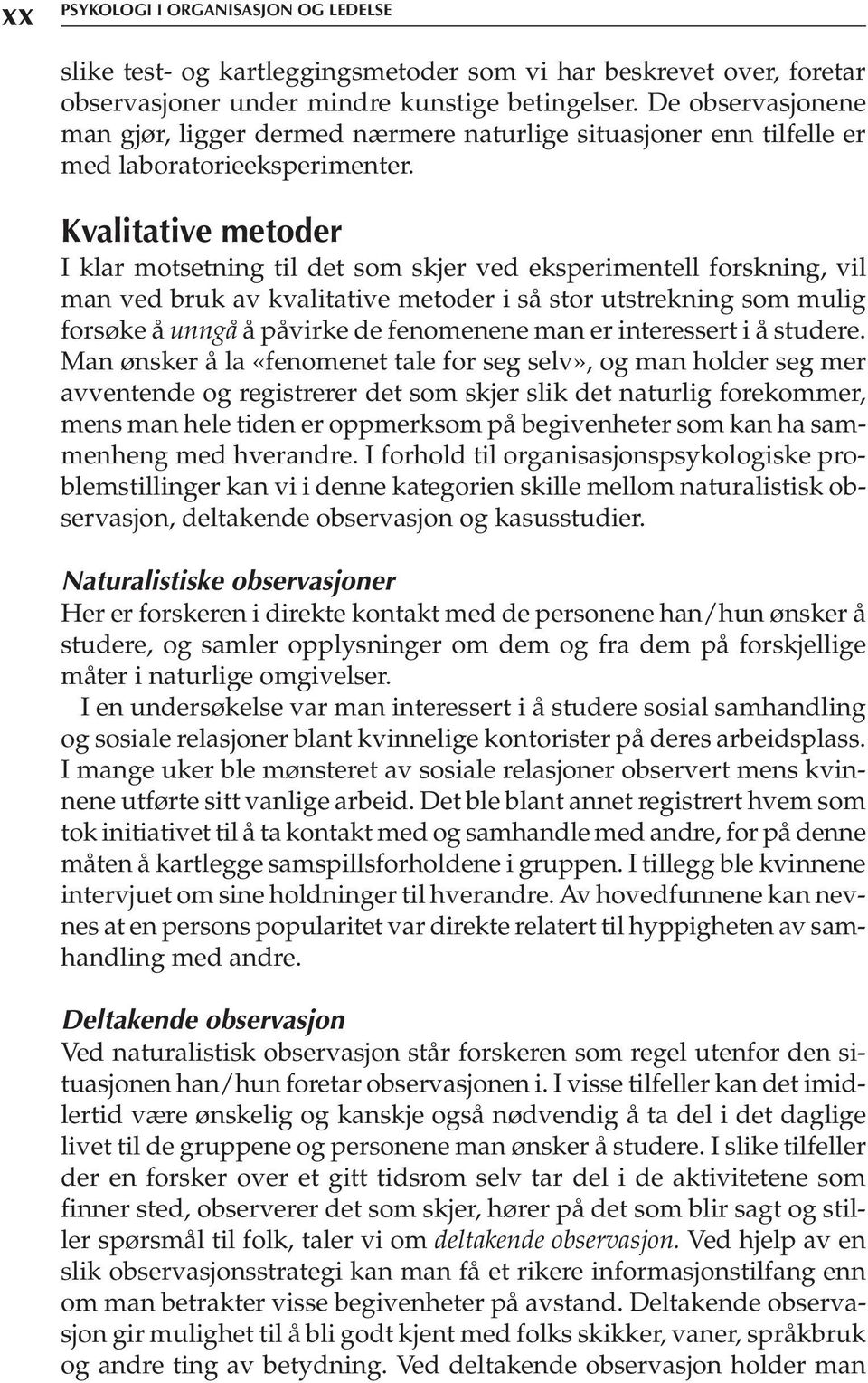 Kvalitative metoder I klar motsetning til det som skjer ved eksperimentell forskning, vil man ved bruk av kvalitative metoder i så stor utstrekning som mulig forsøke å unngå å påvirke de fenomenene