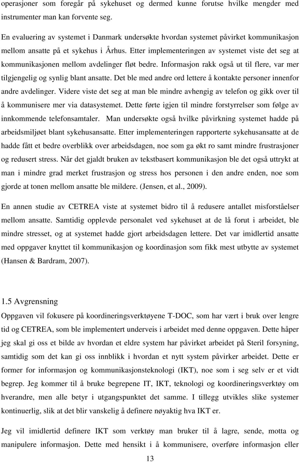 Etter implementeringen av systemet viste det seg at kommunikasjonen mellom avdelinger fløt bedre. Informasjon rakk også ut til flere, var mer tilgjengelig og synlig blant ansatte.