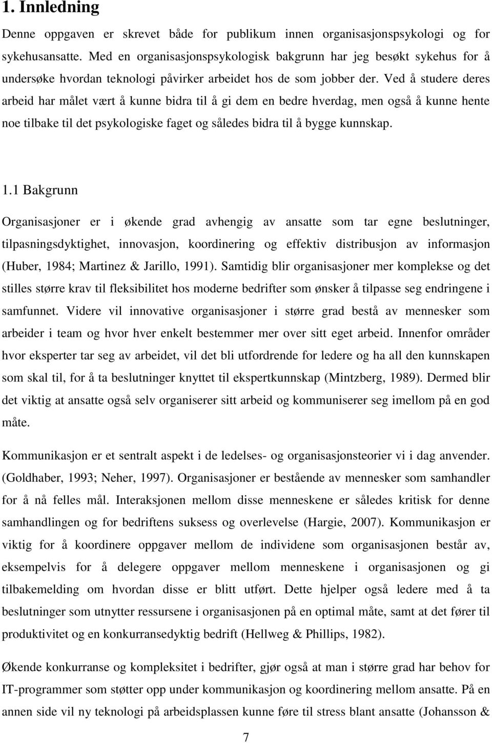 Ved å studere deres arbeid har målet vært å kunne bidra til å gi dem en bedre hverdag, men også å kunne hente noe tilbake til det psykologiske faget og således bidra til å bygge kunnskap. 1.