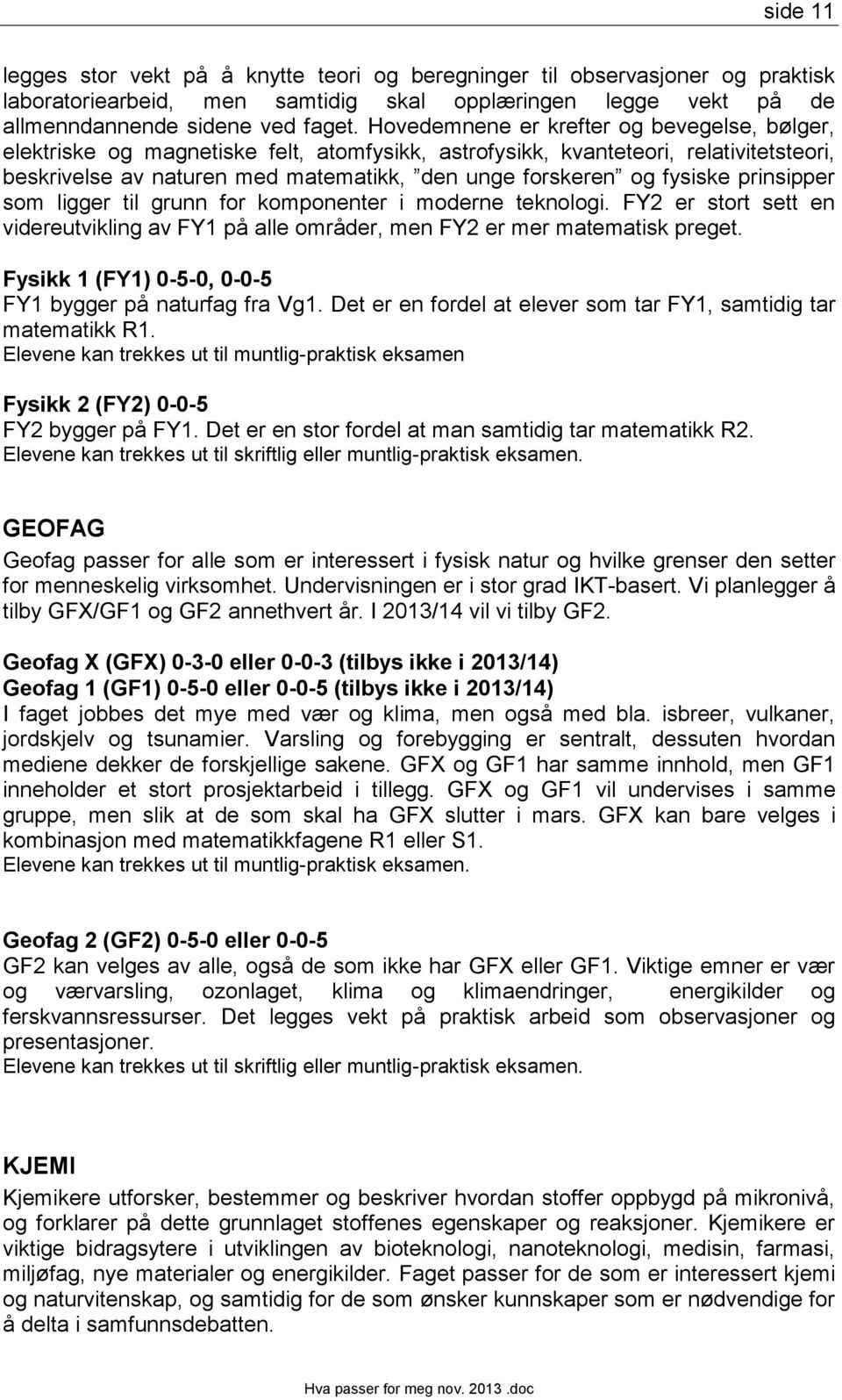 fysiske prinsipper som ligger til grunn for komponenter i moderne teknologi. FY2 er stort sett en videreutvikling av FY1 på alle områder, men FY2 er mer matematisk preget.