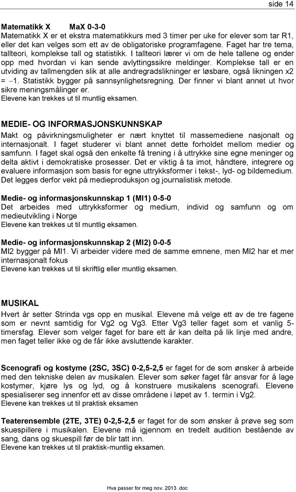 Komplekse tall er en utviding av tallmengden slik at alle andregradslikninger er løsbare, også likningen x2 = 1. Statistikk bygger på sannsynlighetsregning.