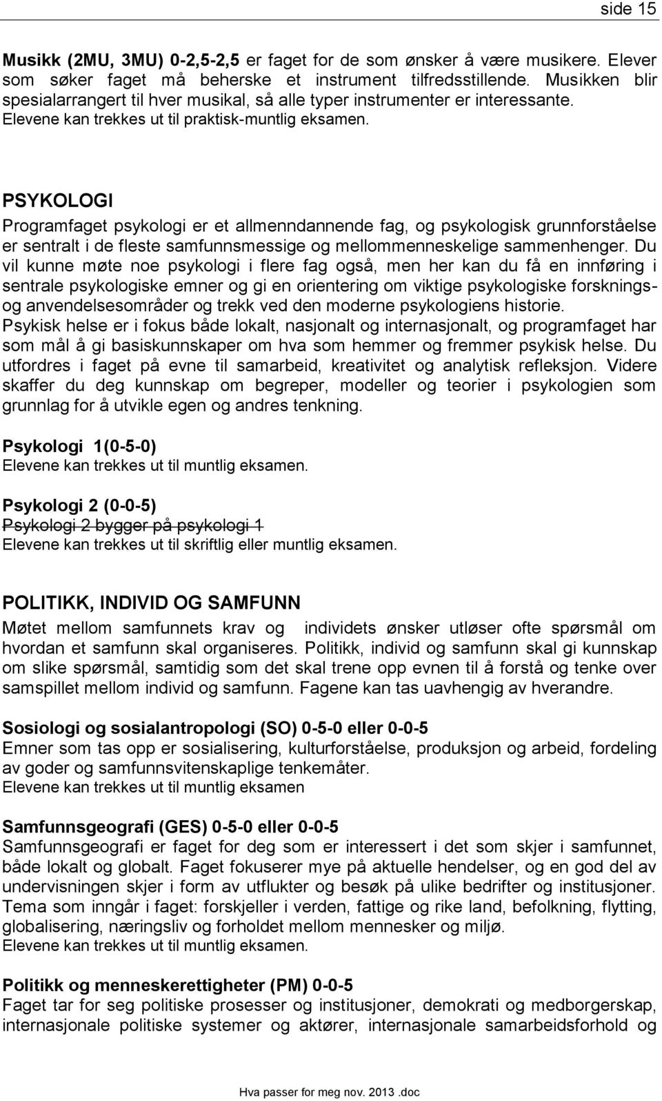 PSYKOLOGI Programfaget psykologi er et allmenndannende fag, og psykologisk grunnforståelse er sentralt i de fleste samfunnsmessige og mellommenneskelige sammenhenger.