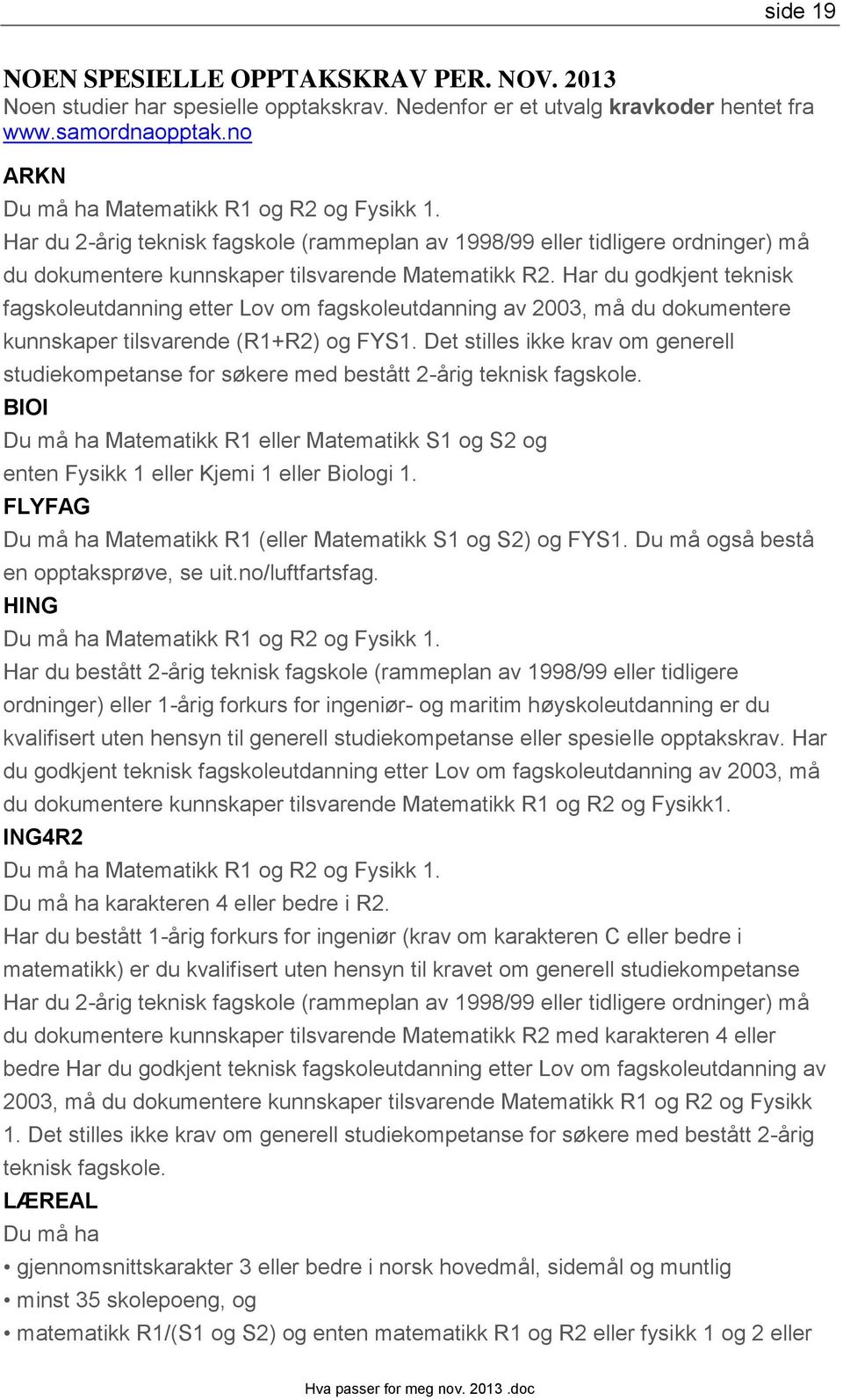 Har du godkjent teknisk fagskoleutdanning etter Lov om fagskoleutdanning av 2003, må du dokumentere kunnskaper tilsvarende (R1+R2) og FYS1.