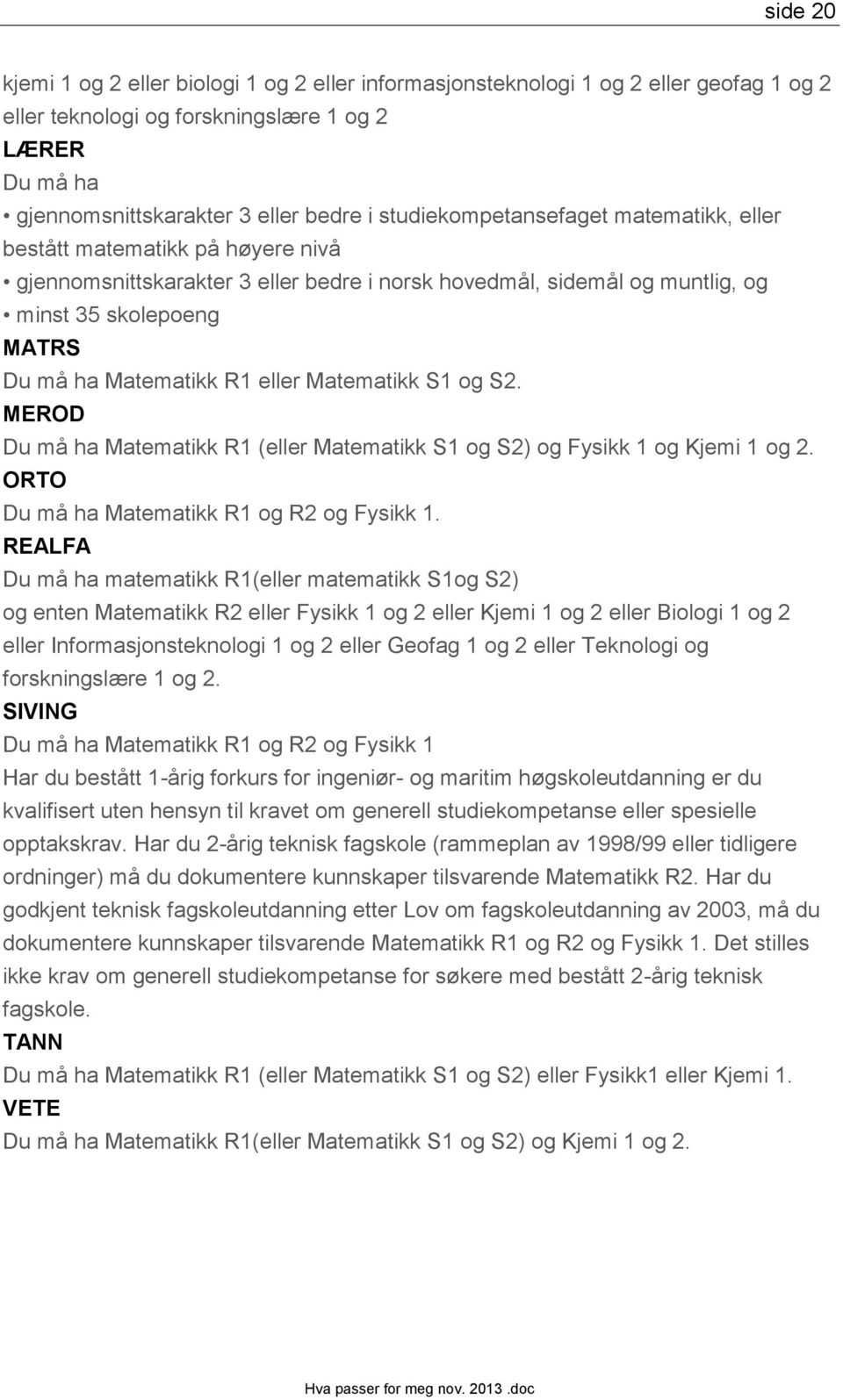 eller Matematikk S1 og S2. MEROD Du må ha Matematikk R1 (eller Matematikk S1 og S2) og Fysikk 1 og Kjemi 1 og 2. ORTO Du må ha Matematikk R1 og R2 og Fysikk 1.