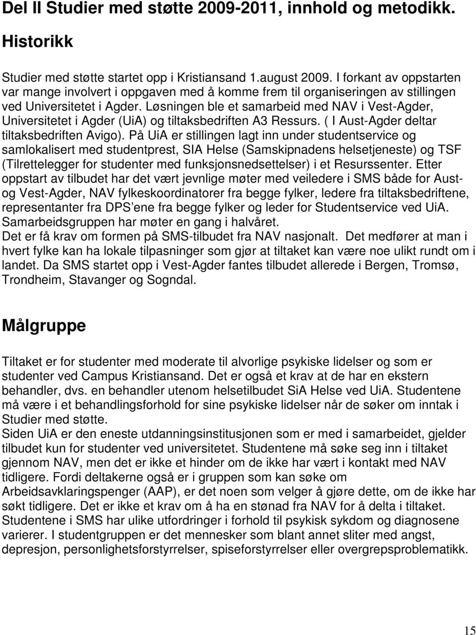 Løsningen ble et samarbeid med NAV i Vest-Agder, Universitetet i Agder (UiA) og tiltaksbedriften A3 Ressurs. ( I Aust-Agder deltar tiltaksbedriften Avigo).