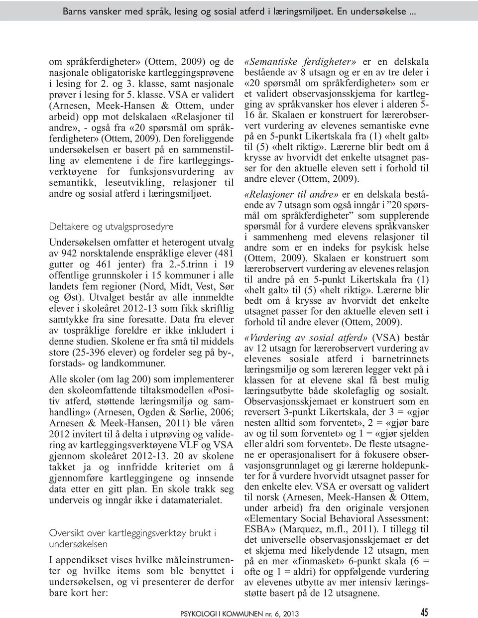 VSA er validert (Arnesen, Meek-Hansen & Ottem, under arbeid) opp mot delskalaen «Relasjoner til andre», - også fra «20 spørsmål om språkferdigheter» (Ottem, 2009).