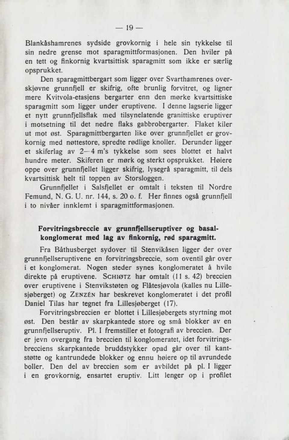 ligger under eruptivene. I denne lagserie ligger et nytt grunnfjellsflak med tilsynelatende granittiske eruptiver i motsetning til det nedre flaks gabbrobergarter. Flaket kiler ut mot øst.