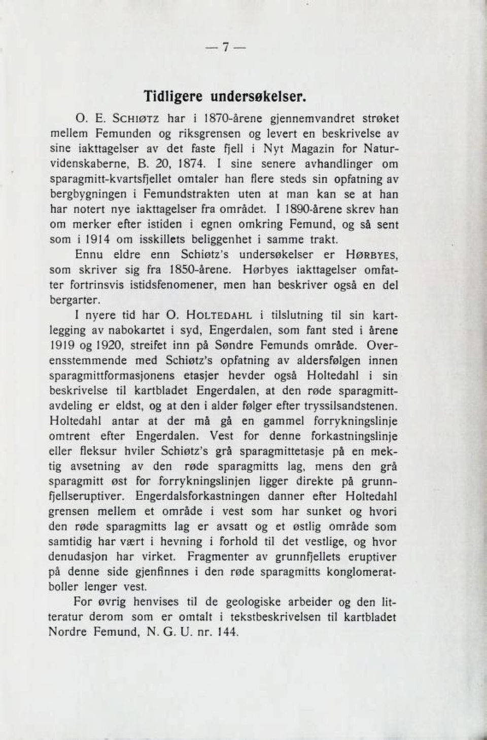 I sine senere avhandlinger om sparagmitt-kvartsfjellet omtaler han flere steds sin opfatning av bergbygningen i Femundstrakten uten at man kan se at kan har notert nye iakttagelser fra området.