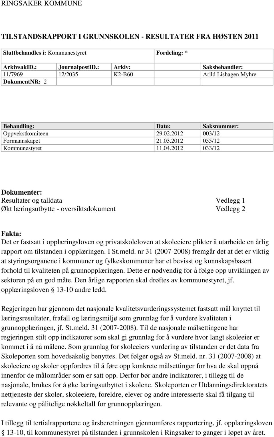 2012 033/12 Dokumenter: Resultater og talldata Vedlegg 1 Økt læringsutbytte - oversiktsdokument Vedlegg 2 Fakta: Det er fastsatt i opplæringsloven og privatskoleloven at skoleeiere plikter å