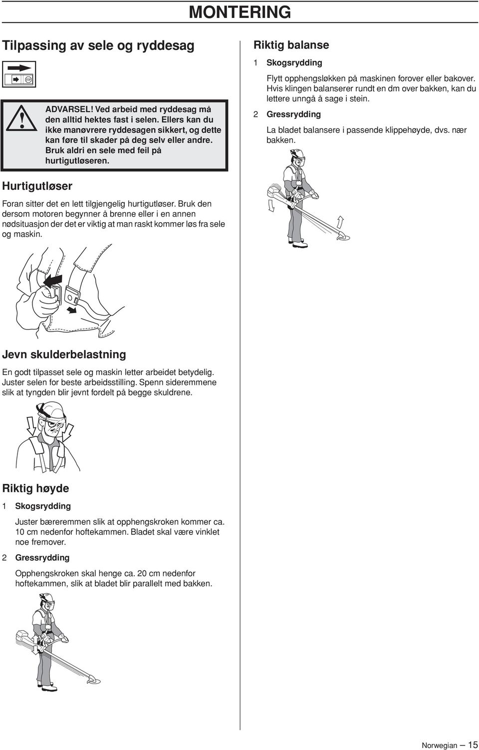 Riktig balanse 1 Skogsrydding Flytt opphengsløkken på maskinen forover eller bakover. Hvis klingen balanserer rundt en dm over bakken, kan du lettere unngå å sage i stein.