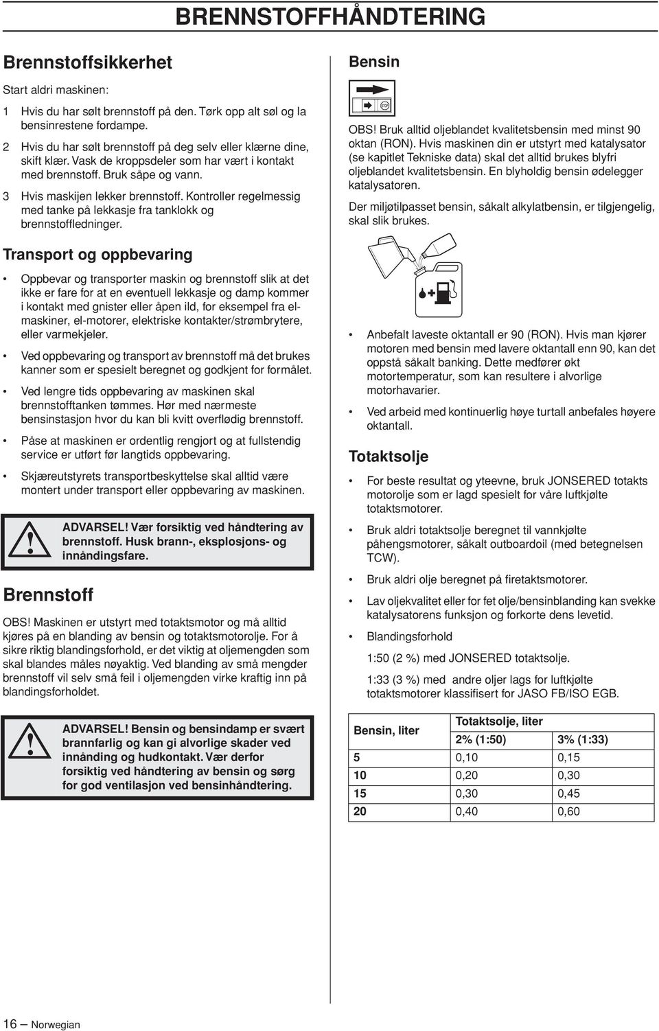 Kontroller regelmessig med tanke på lekkasje fra tanklokk og brennstoffledninger. OBS Bruk alltid oljeblandet kvalitetsbensin med minst 90 oktan (RON).