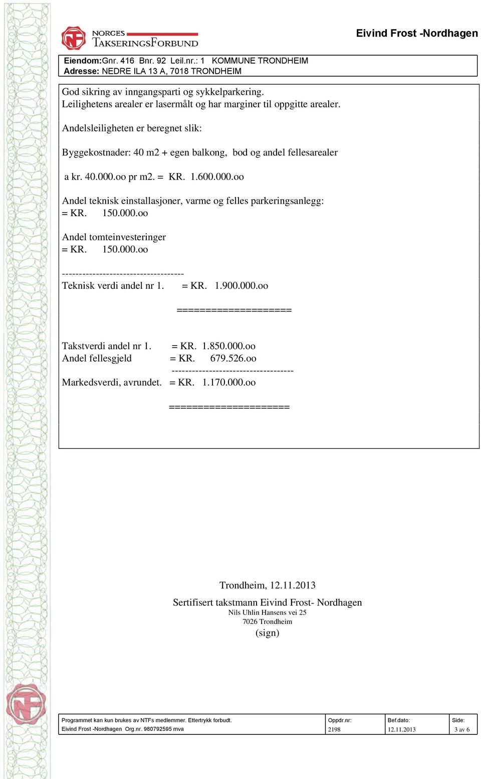 150.000.oo Andel tomteinvesteringer = KR. 150.000.oo ------------------------------------ Teknisk verdi andel nr 1. = KR. 1.900.000.oo ==================== Takstverdi andel nr 1. = KR. 1.850.000.oo Andel fellesgjeld = KR.