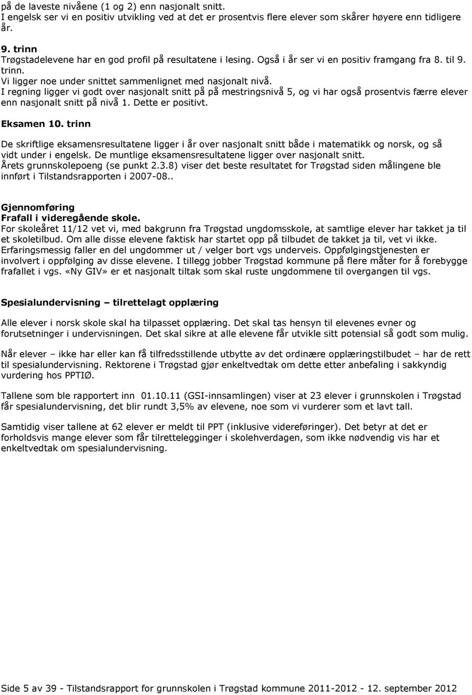 I regning ligger vi godt over nasjonalt snitt på på mestringsnivå 5, og vi har også prosentvis færre elever enn nasjonalt snitt på nivå 1. Dette er positivt. Eksamen 10.