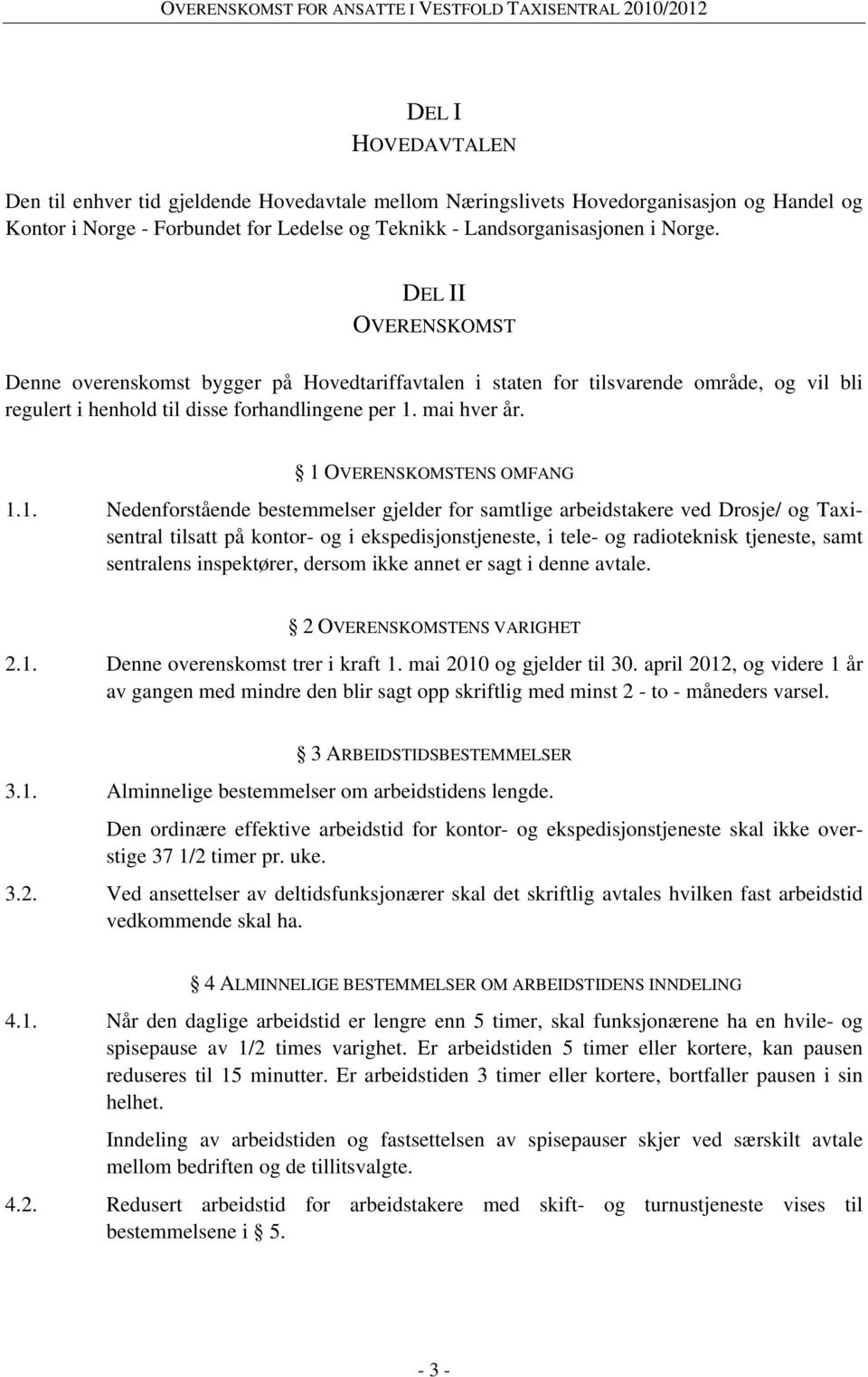 1 OVERENSKOMSTENS OMFANG 1.1. Nedenforstående bestemmelser gjelder for samtlige arbeidstakere ved Drosje/ og Taxisentral tilsatt på kontor- og i ekspedisjonstjeneste, i tele- og radioteknisk