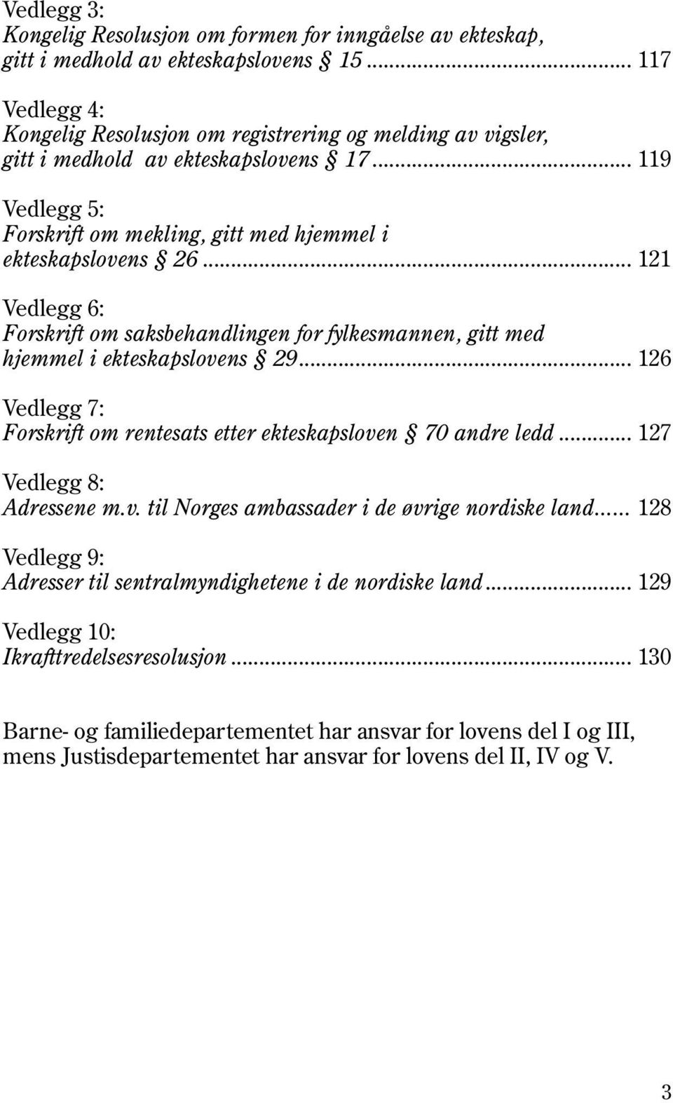 .. 121 Vedlegg 6: Forskrift om saksbehandlingen for fylkesmannen, gitt med hjemmel i ekteskapslovens 29... 126 Vedlegg 7: Forskrift om rentesats etter ekteskapsloven 70 andre ledd.