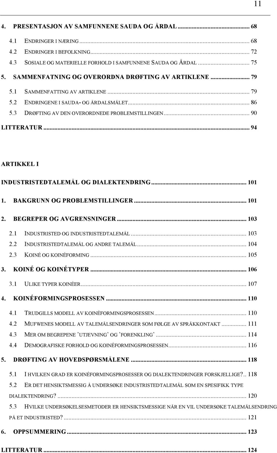 .. 90 LITTERATUR... 94 ARTIKKEL I INDUSTRISTEDTALEMÅL OG DIALEKTENDRING... 101 1. BAKGRUNN OG PROBLEMSTILLINGER... 101 2. BEGREPER OG AVGRENSNINGER... 103 2.1 INDUSTRISTED OG INDUSTRISTEDTALEMÅL.