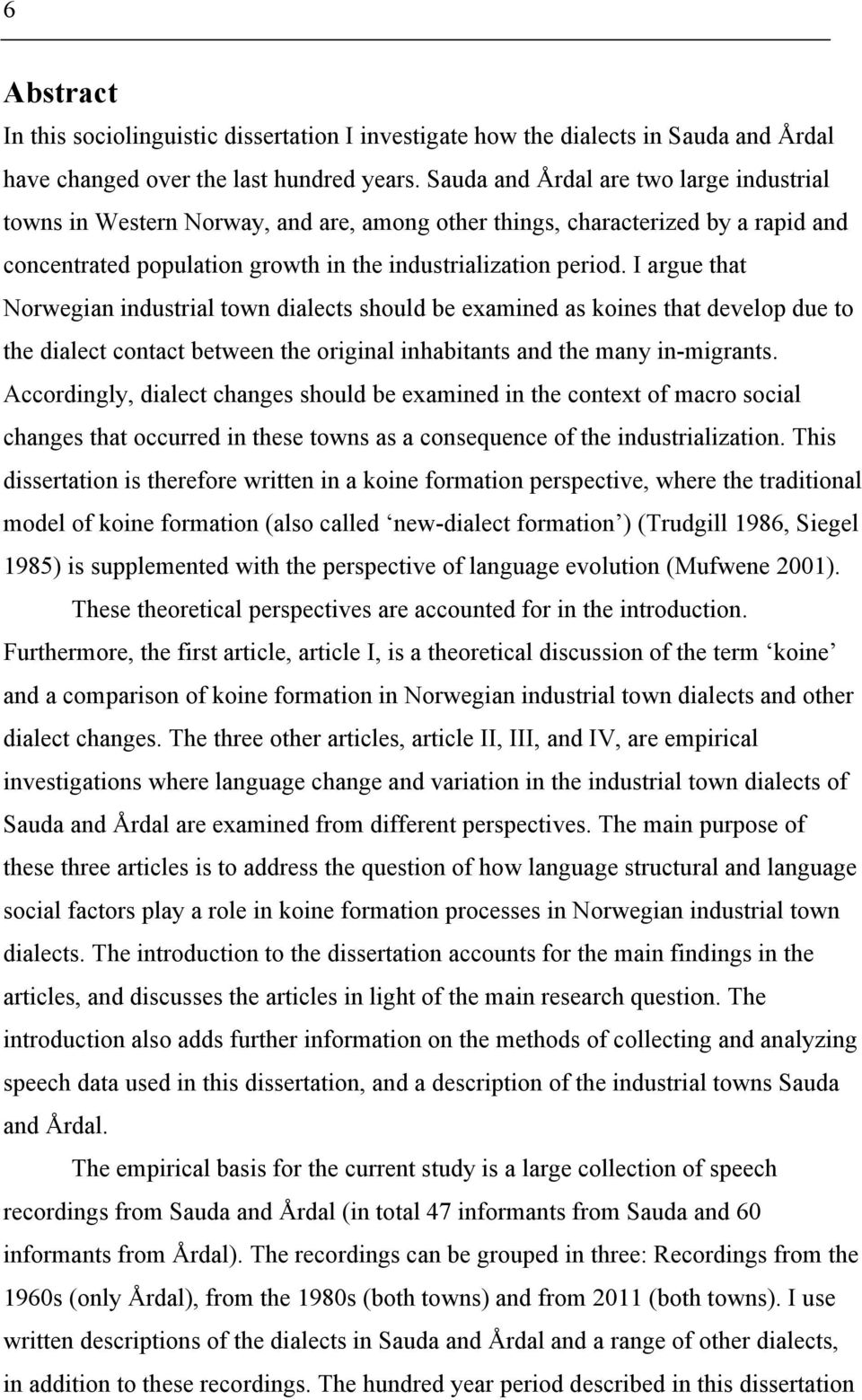 I argue that Norwegian industrial town dialects should be examined as koines that develop due to the dialect contact between the original inhabitants and the many in-migrants.